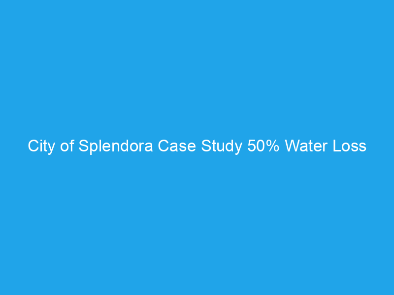 City of Splendora Case Study 50% Water Loss Reduction