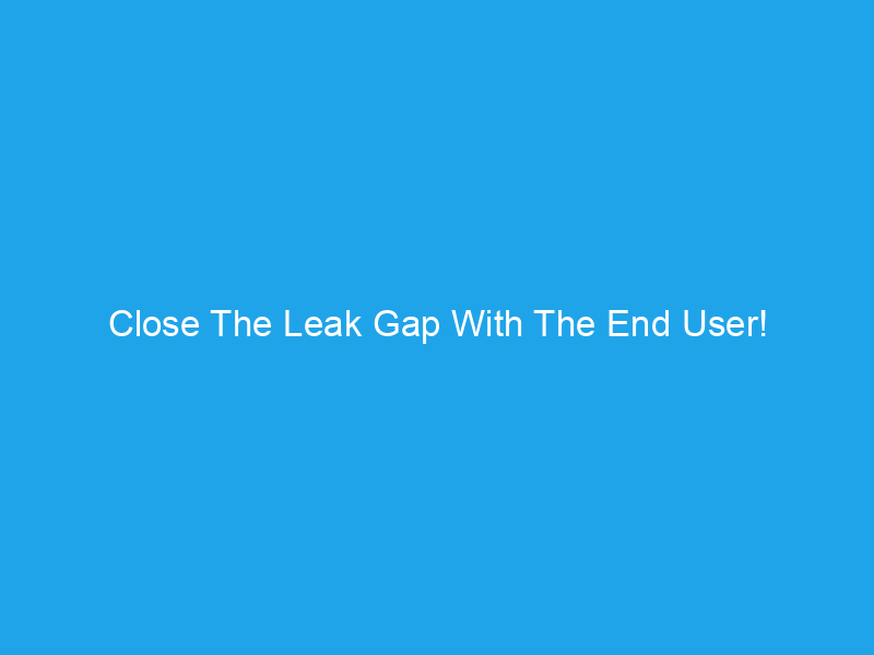 Close The Leak Gap With The End User!