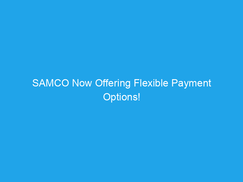 SAMCO Now Offering Flexible Payment Options!