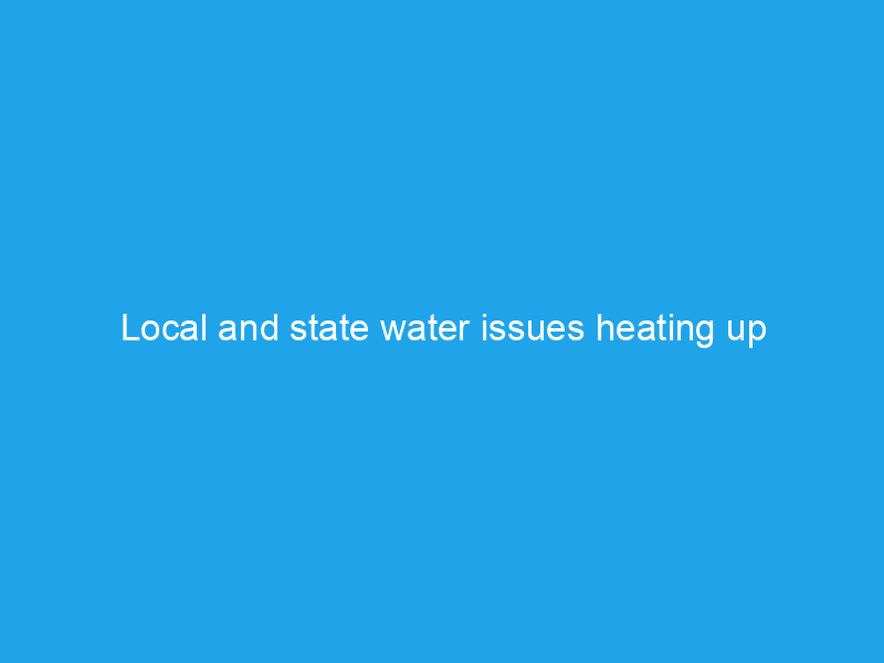 Local and state water issues heating up