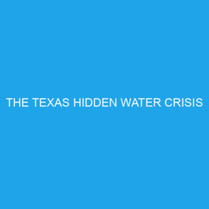 THE TEXAS HIDDEN WATER CRISIS